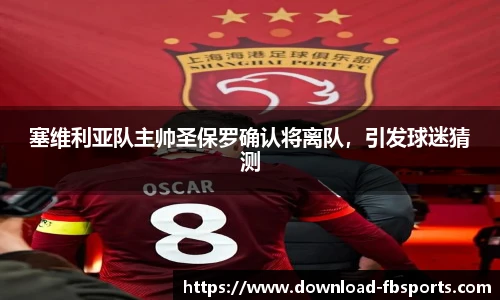 塞维利亚队主帅圣保罗确认将离队，引发球迷猜测