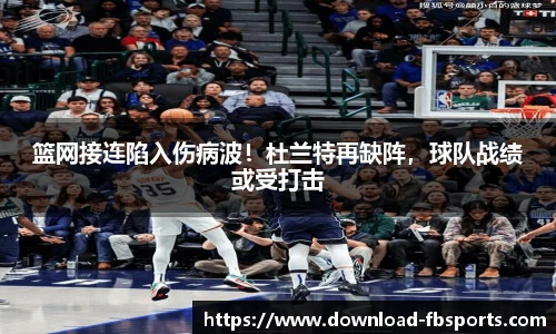 篮网接连陷入伤病波！杜兰特再缺阵，球队战绩或受打击