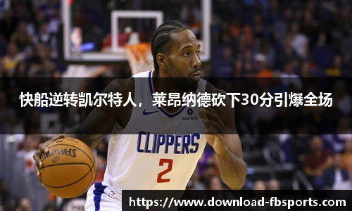快船逆转凯尔特人，莱昂纳德砍下30分引爆全场