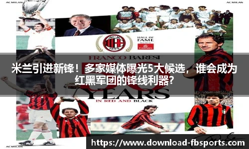 米兰引进新锋！多家媒体曝光5大候选，谁会成为红黑军团的锋线利器？