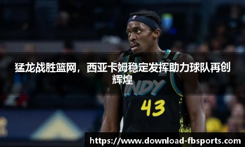 猛龙战胜篮网，西亚卡姆稳定发挥助力球队再创辉煌