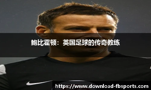 鲍比霍顿：英国足球的传奇教练