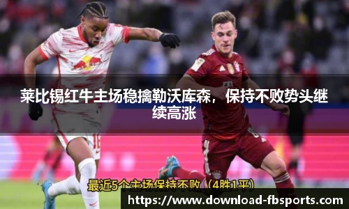莱比锡红牛主场稳擒勒沃库森，保持不败势头继续高涨