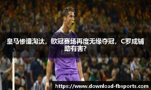 皇马惨遭淘汰，欧冠赛场再度无缘夺冠，C罗成辅助有害？