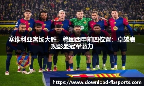 塞维利亚客场大胜，稳固西甲前四位置：卓越表现彰显冠军潜力