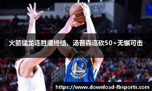 火箭猛龙连胜遭终结，汤普森连砍50+无懈可击