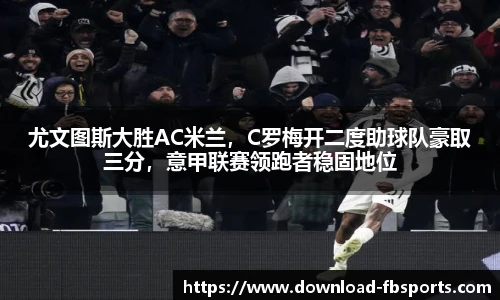 尤文图斯大胜AC米兰，C罗梅开二度助球队豪取三分，意甲联赛领跑者稳固地位