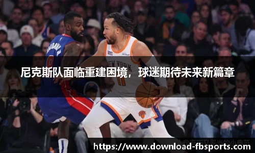 尼克斯队面临重建困境，球迷期待未来新篇章
