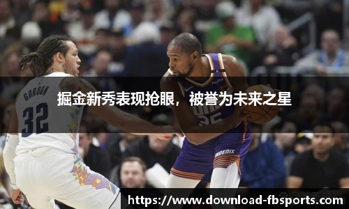 掘金新秀表现抢眼，被誉为未来之星