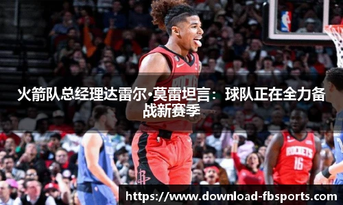 火箭队总经理达雷尔·莫雷坦言：球队正在全力备战新赛季