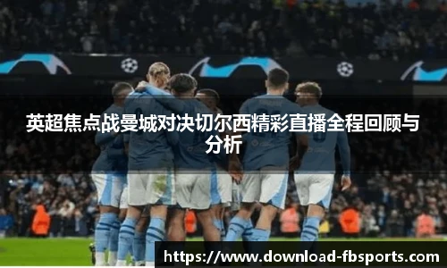 英超焦点战曼城对决切尔西精彩直播全程回顾与分析