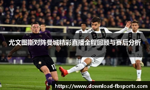 尤文图斯对阵曼城精彩直播全程回顾与赛后分析