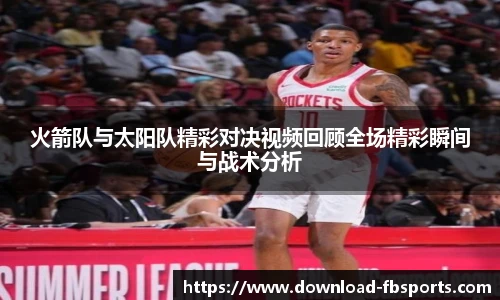 火箭队与太阳队精彩对决视频回顾全场精彩瞬间与战术分析
