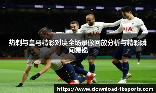 热刺与皇马精彩对决全场录像回放分析与精彩瞬间集锦