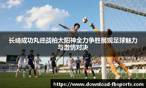 长崎成功丸迎战柏太阳神全力争胜展现足球魅力与激情对决