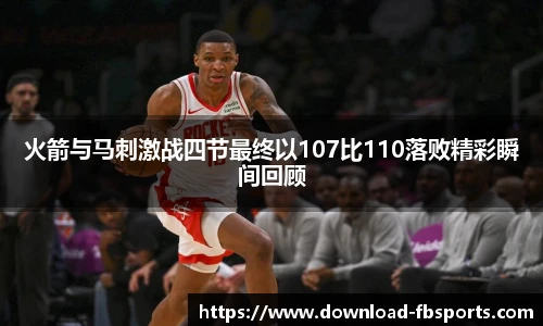 火箭与马刺激战四节最终以107比110落败精彩瞬间回顾