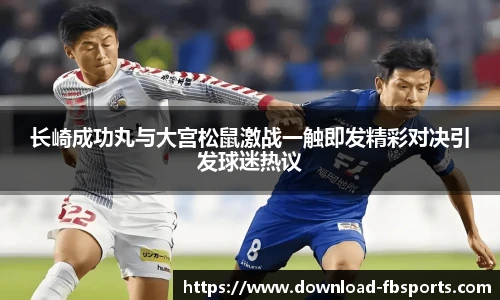 长崎成功丸与大宫松鼠激战一触即发精彩对决引发球迷热议