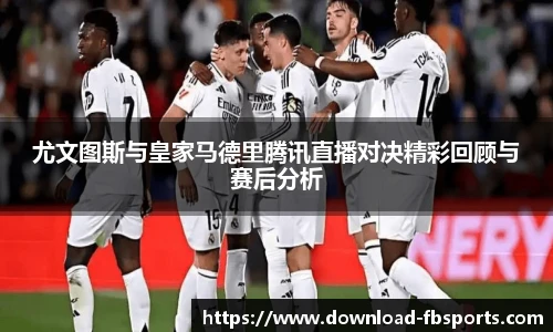 尤文图斯与皇家马德里腾讯直播对决精彩回顾与赛后分析