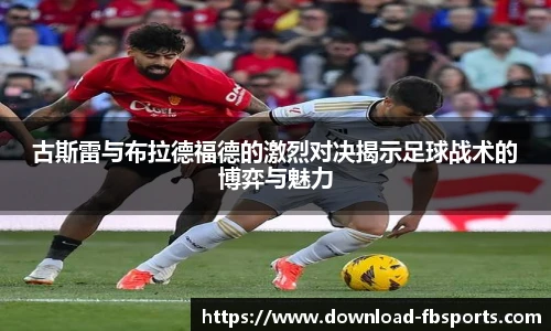 古斯雷与布拉德福德的激烈对决揭示足球战术的博弈与魅力